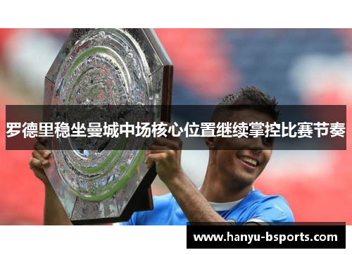 罗德里稳坐曼城中场核心位置继续掌控比赛节奏