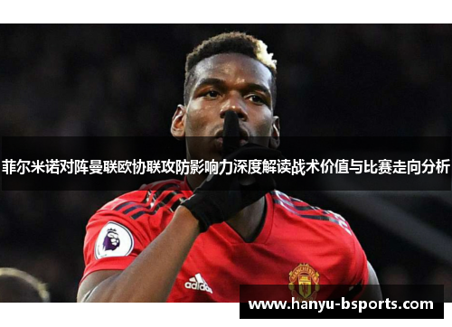 菲尔米诺对阵曼联欧协联攻防影响力深度解读战术价值与比赛走向分析
