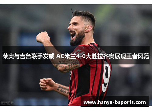 莱奥与吉鲁联手发威 AC米兰4-0大胜拉齐奥展现王者风范