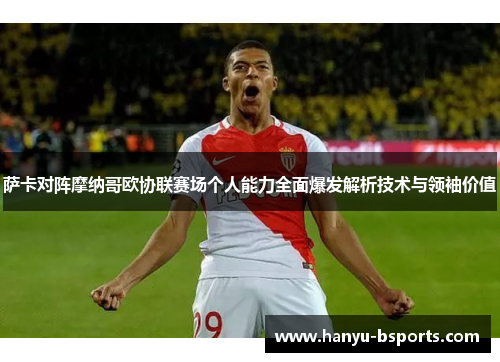萨卡对阵摩纳哥欧协联赛场个人能力全面爆发解析技术与领袖价值