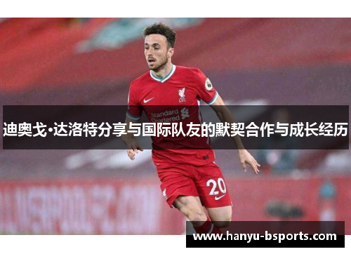 迪奥戈·达洛特分享与国际队友的默契合作与成长经历