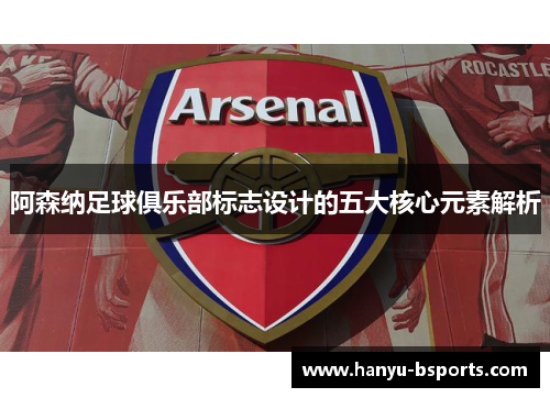 阿森纳足球俱乐部标志设计的五大核心元素解析 阿森纳足球俱乐部标志设计的五大核心元素解析