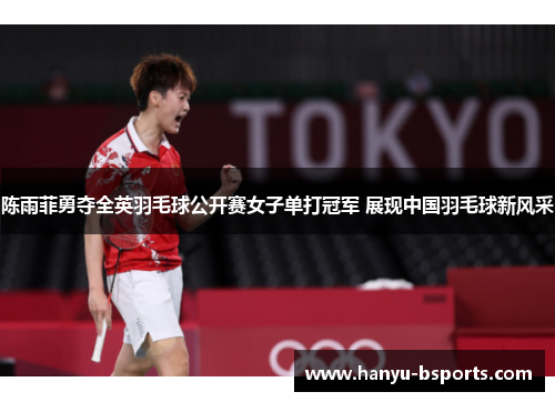 陈雨菲勇夺全英羽毛球公开赛女子单打冠军 展现中国羽毛球新风采 陈雨菲勇夺全英羽毛球公开赛女子单打冠军 展现中国羽毛球新风采