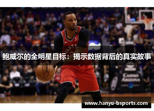 鲍威尔的全明星目标:揭示数据背后的真实故事 鲍威尔的全明星目标:揭示数据背后的真实故事