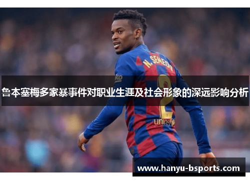 鲁本塞梅多家暴事件对职业生涯及社会形象的深远影响分析 鲁本塞梅多家暴事件对职业生涯及社会形象的深远影响分析