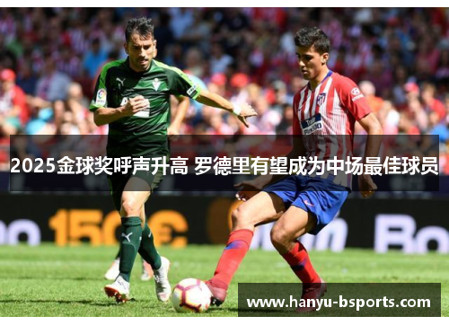 2025金球奖呼声升高 罗德里有望成为中场最佳球员 2025金球奖呼声升高 罗德里有望成为中场最佳球员
