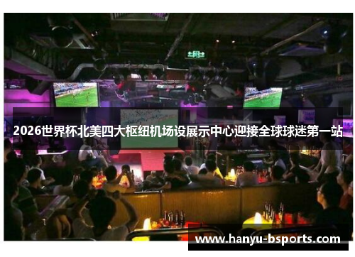 2026世界杯北美四大枢纽机场设展示中心迎接全球球迷第一站 2026世界杯北美四大枢纽机场设展示中心迎接全球球迷第一站