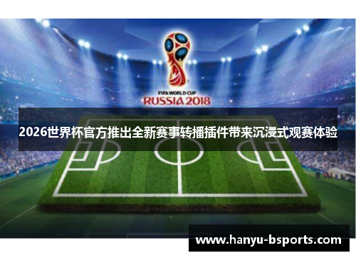 2026世界杯官方推出全新赛事转播插件带来沉浸式观赛体验 2026世界杯官方推出全新赛事转播插件带来沉浸式观赛体验